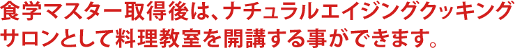 食学マスター取得後はナチュラルエイジングクッキングサロンとして料理教室を開講する事ができます。