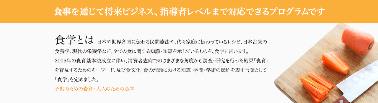 食学とは、日本や世界各国に伝わる民間療法や、代々家庭に伝わっているレシピ、日本古来の食養学、現代の栄養学など、全ての食に関する知識・知恵を示しているものを、食学と言います。