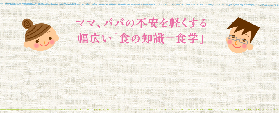 ママ、パパの不安を軽くする 幅広い「食の知識＝食学」 